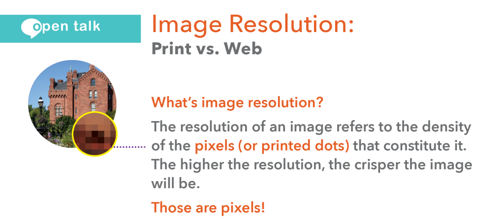 What’s image resolution? The resolution of an image refers to the density of the pixels (or printed dots) that constitute it. The higher the resolution, the crisper the image will be. Those are pixels!